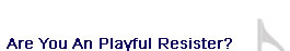 Are You a Playful Resister?